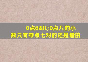 0点6<0点八的小数只有零点七对的还是错的